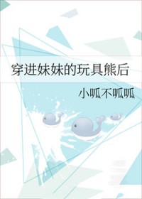 穿进妹妹的玩俱熊后