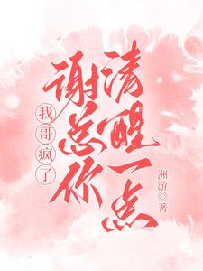 我哥疯了:谢总你清醒一点